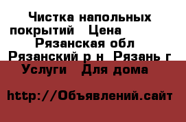 Чистка напольных покрытий › Цена ­ 1 000 - Рязанская обл., Рязанский р-н, Рязань г. Услуги » Для дома   